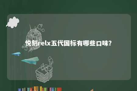 悦刻relx五代国标有哪些口味？ 
